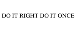 DO IT RIGHT DO IT ONCE trademark
