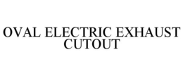 OVAL ELECTRIC EXHAUST CUTOUT trademark