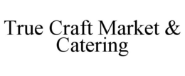 TRUE CRAFT MARKET & CATERING trademark