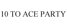 10 TO ACE PARTY trademark