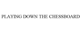 PLAYING DOWN THE CHESSBOARD trademark