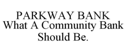 PARKWAY BANK WHAT A COMMUNITY BANK SHOULD BE. trademark