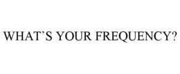 WHAT'S YOUR FREQUENCY? trademark