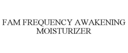 FAM FREQUENCY AWAKENING MOISTURIZER trademark