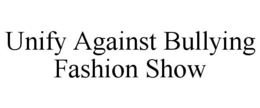 UNIFY AGAINST BULLYING FASHION SHOW trademark