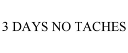 3 DAYS NO TACHES trademark