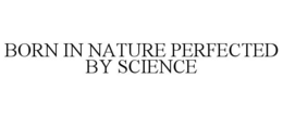 BORN IN NATURE PERFECTED BY SCIENCE trademark