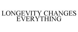 LONGEVITY CHANGES EVERYTHING trademark
