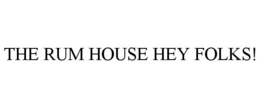 THE RUM HOUSE HEY FOLKS! trademark