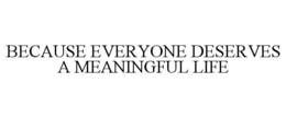 BECAUSE EVERYONE DESERVES A MEANINGFUL LIFE trademark