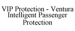 VIP PROTECTION - VENTURA INTELLIGENT PASSENGER PROTECTION trademark