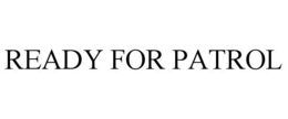 READY FOR PATROL trademark