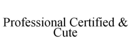 PROFESSIONAL CERTIFIED & CUTE trademark