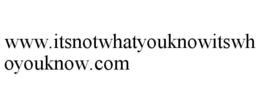 WWW.ITSNOTWHATYOUKNOWITSWHOYOUKNOW.COM trademark