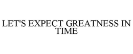 LET'S EXPECT GREATNESS IN TIME trademark