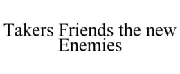TAKERS FRIENDS THE NEW ENEMIES trademark