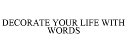 DECORATE YOUR LIFE WITH WORDS trademark