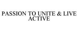 PASSION TO UNITE & LIVE ACTIVE trademark