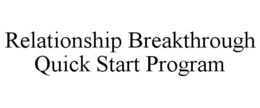 RELATIONSHIP BREAKTHROUGH QUICK START PROGRAM trademark