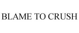 BLAME TO CRUSH trademark