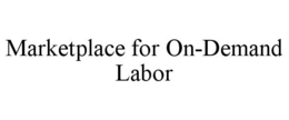 MARKETPLACE FOR ON-DEMAND LABOR trademark