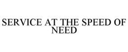 SERVICE AT THE SPEED OF NEED trademark