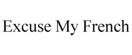 EXCUSE MY FRENCH trademark