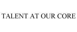 TALENT AT OUR CORE trademark