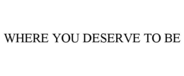 WHERE YOU DESERVE TO BE trademark