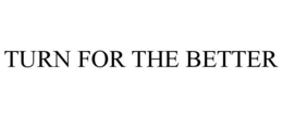 TURN FOR THE BETTER trademark