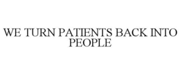 WE TURN PATIENTS BACK INTO PEOPLE trademark