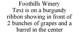 FOOTHILLS WINERY TEXT IS ON A BURGUNDY RIBBON SHOWING IN FRONT OF 2 BUNCHES OF GRAPES AND A BARREL IN THE CENTER trademark