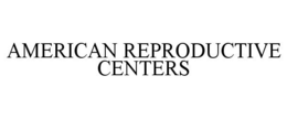 AMERICAN REPRODUCTIVE CENTERS trademark