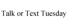 TALK OR TEXT TUESDAY trademark