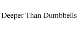 DEEPER THAN DUMBBELLS trademark
