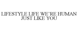 LIFESTYLE LIFE WE'RE HUMAN, JUST LIKE YOU trademark