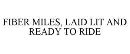 FIBER MILES, LAID LIT AND READY TO RIDE trademark