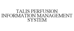 TALIS PERFUSION INFORMATION MANAGEMENT SYSTEM trademark