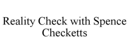 REALITY CHECK WITH SPENCE CHECKETTS trademark