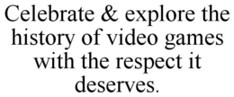 CELEBRATE & EXPLORE THE HISTORY OF VIDEO GAMES WITH THE RESPECT IT DESERVES. trademark