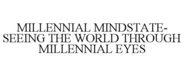 MILLENNIAL MINDSTATE- SEEING THE WORLD THROUGH MILLENNIAL EYES trademark