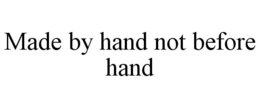 MADE BY HAND NOT BEFORE HAND trademark