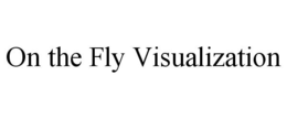 ON THE FLY VISUALIZATION trademark