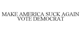 MAKE AMERICA SUCK AGAIN VOTE DEMOCRAT trademark