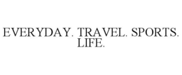 EVERYDAY. TRAVEL. SPORTS. LIFE. trademark