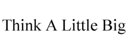 THINK A LITTLE BIG trademark
