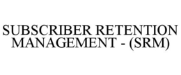 SUBSCRIBER RETENTION MANAGEMENT - (SRM) trademark