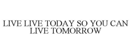 LIVE LIVE TODAY SO YOU CAN LIVE TOMORROW trademark