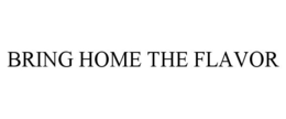 BRING HOME THE FLAVOR trademark