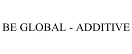 BE GLOBAL - ADDITIVE trademark